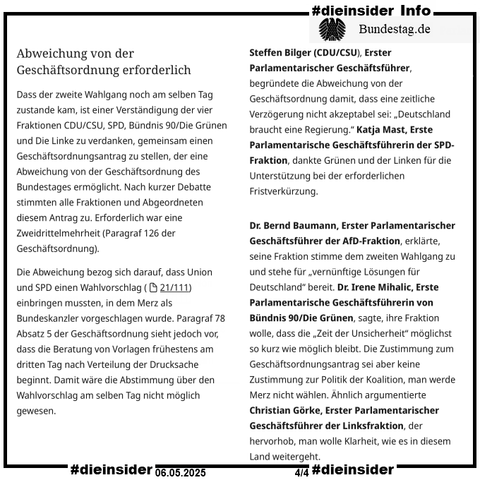 Hier zeigen wir als Info einen Auszug des Bundestag.de Berichts "Friedrich Merz mit 325 Stimmen zum Bundeskanzler gewählt." vom 06.05.2025.

"Abweichung von der Geschäftsordnung erforderlich.

Dass der zweite Wahlgang noch am selben Tag zustande kam, ist einer Verständigung der vier Fraktionen CDU/CSU, SPD, Bündnis 90/Die Grünen und Die Linke zu verdanken, gemeinsam einen Geschäftsordnungsantrag zu stellen, der eine Abweichung von der Geschäftsordnung des Bundestages ermöglicht. Nach kurzer Debatte stimmten alle Fraktionen und Abgeordneten diesem Antrag zu. Erforderlich war eine Zweidrittelmehrheit (Paragraf 126 der Geschäftsordnung). 

Die Abweichung bezog sich darauf, dass Union und SPD einen Wahlvorschlag (21/111) einbringen mussten, in dem Merz als Bundeskanzler vorgeschlagen wurde. Paragraf 78 Absatz 5 der Geschäftsordnung sieht jedoch vor, dass die Beratung von Vorlagen frühestens am dritten Tag nach Verteilung der Drucksache beginnt. Damit wäre die Abstimmung über den Wahlvorschlag am selben Tag nicht möglich gewesen.
Unterstützung für zweiten Wahlgang am selben Tag."

Dazu noch Statements von Steffen Bilger (CDU/CSU), Dr. Bernd Baumann (AfD), Dr. Irene Mihalic (Bündnis 90/Die Grünen) und Christian Görke (Die Linke).