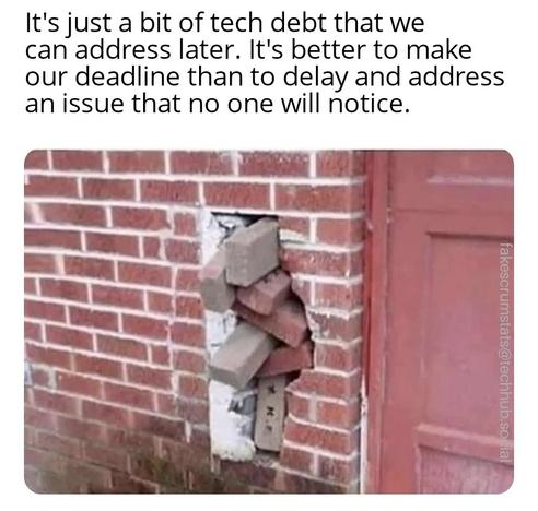 Photo of a brick house façade with a hole filled im by random protruding bricks.

Caption: It's just a bit of tech debt that we can address later. It's better to make our deadline than to delay and address an issue that no one will notice
