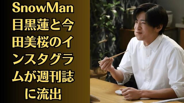 SnowMan 目黒蓮と今田美桜のインスタグラムが週刊誌に流出！ファン動揺、不倫疑惑が現実味に…