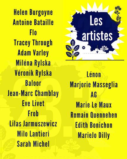 Les artistes exposé-es : Helen Burgoyne & Antoine Bataille ' Flo Tracey Through Adam Varley Miléna Rylska Veronik Rylska Lénon Baloor Marjorie Masseglia Jean-Marc Chamblay AG Eve Livet Marie Le Maux Frob Romain Quennehen Lilas Jarmuszewicz Edith Bonichon Milo Lantieri MarieJo Dilly Sarah Michel