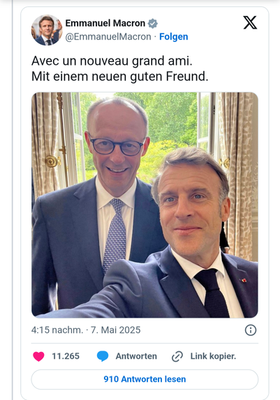 Das Bild zeigt ein Twitter-Post von Emmanuel Macron, dem Präsidenten von Frankreich. Der Tweet wurde am 7. Mai 2025 um 16:15 Uhr veröffentlicht. Im Bild stehen zwei Männer in Anzügen vor einem Fenster mit Blick auf grünes Laub. Der Mann im Vordergrund, Macron, lächelt und hält das Smartphone, um das Foto zu machen. Der Mann hinter ihm, Bundeskanzler Friedrich Merz, trägt eine Brille und ein gestreiftes Krawattentuch. Der Tweet lautet: "Avec un nouveau grand ami. Mit einem neuen guten Freund." Der Tweet hat 11.265 Likes und 910 Antworten.