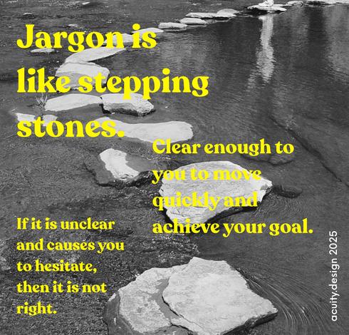 Picture of stones across a river and text about how jargon works well if it enables you to move fast and achieve goal. If it causes hesitation as it’s unclear then it is not right.