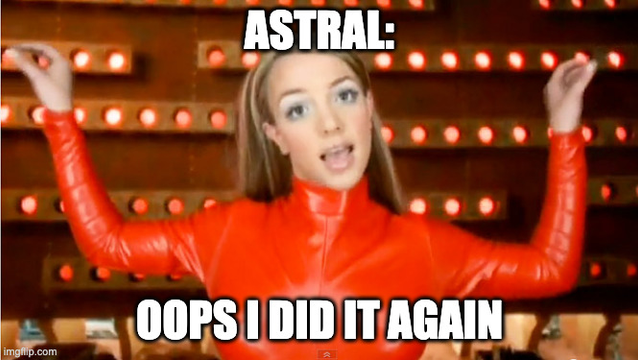 (meme) Astral: Oops I did it again