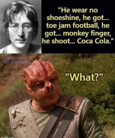 Dreigeteiltes Bild. In der oberen Hälfte links ein Schwarzweißfoto von John Lennon, rechts der Text von "Come Together ": "He wear no shoeshine, he got... toe jam football, he got... monkey finger, he shoot... Coca Cola."
Untere Bildhälfte zeigt ein Alien, einen Tamarianer, aus Star Trek, er sagt "What?"