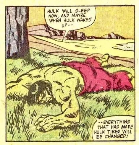 A cartoon of The Hulk exhausted on the grass

HULK WILL SLEEP NOW, AND MAYBE WHEN HULK WAKES UP

EVERYTHING THAT HAS MADE HULK TIRED WILL BE CHANGED