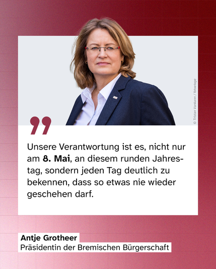 Zitat von Antje Grotheer, Präsidentin der Bremischen Bürgerschaft, zu Verantwortung und Erinnerung am 8. Mai.