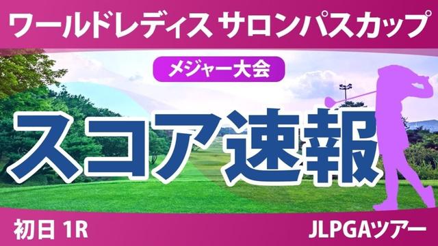【メジャー】サロンパスカップ 初日 1R スコア速報 イミニョン 藤田かれん パクヒョンギョン 畑岡奈紗 小林光希 安田祐香 佐久間朱莉 尾関彩美悠 都玲華 菅沼菜々 桑木志帆 小祝さくら