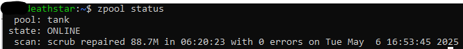 screenshot of the following output: 
deathstar:~$ zpool status
  pool: tank
 state: ONLINE
  scan: scrub repaired 88.7M in 06:20:23 with 0 errors on Tue May  6 16:53:45 2025