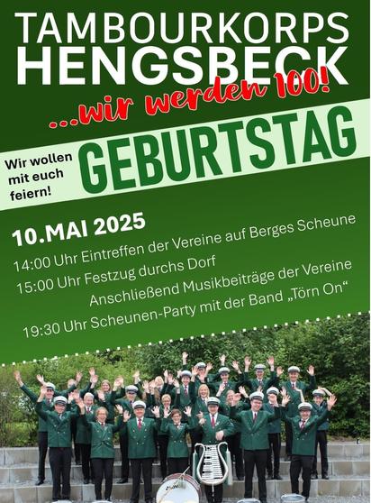 Das Bild ist ein Veranstaltungsplakat des Tambourkorps Hengsbeck, das sein 100-jähriges Jubiläum feiert. Der Slogan lautet:

„…wir werden 100!“
„Wir wollen mit euch feiern!“
Veranstaltungsdetails:
📅 Datum: 10. Mai 2025
📍 Ort: Berges Scheune

Programmablauf:

14:00 Uhr: Eintreffen der Vereine auf Berges Scheune
15:00 Uhr: Festzug durchs Dorf
Anschließend: Musikbeiträge der Vereine
19:30 Uhr: Scheunen-Party mit der Band „Törn On“
Am unteren Rand ist ein Gruppenfoto des Tambourkorps zu sehen. Die Mitglieder tragen grüne Uniformjacken mit weißen Mützen und winken fröhlich in die Kamera.
