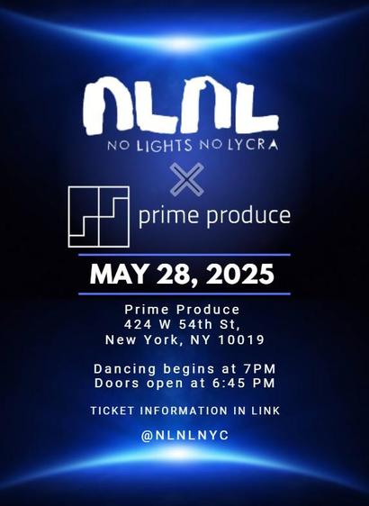 On a blue background of the sun rising over a view of earth. No details of the planet are visible because everything is dark:

NO LIGHTS NO LYCRA X Prime Produce MAY 28, 2025
424 W 54th Street New York, NY 10019
Dancing begins at 7PM Doors open at 6:45 PM
TICKET INFORMATION IN LINK @nlnlnyc