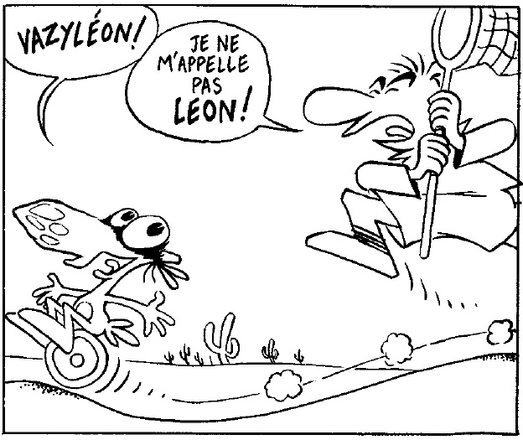 Le concombre roule dans un paysage désertique sur une sorte de monocycle (?), et il est poursuivi par un type à pied qui brandit une épuisette (ou un filet à papillons).
- VAZYLÉON !
- Je ne m'appelle pas LÉON !