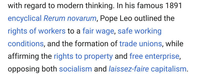 In his famous 1891 encyclical Rerum novarum, Pope Leo outlined the rights of workers to a fair wage, safe working conditions, and the formation of trade unions, while affirming the rights to property and free enterprise, opposing both socialism and laissez-faire capitalism.