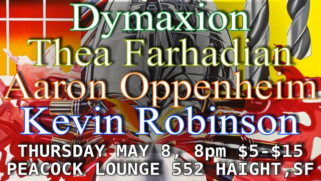 Dymaxion, Thea Farhadian, Aaron Oppenheim, Kevin Robinson
May 8, 8pm-11pm Peacock Lounge, 552 Haight, SF
All-ages, $5-$15 notaflof