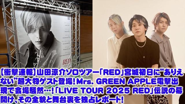 【衝撃速報】 山田涼介ソロツアー「RED」宮城初日に“ありえ ない”超大物ゲスト登場! Mrs. GREEN APPLE 電撃出 現で会場騒然・・・!