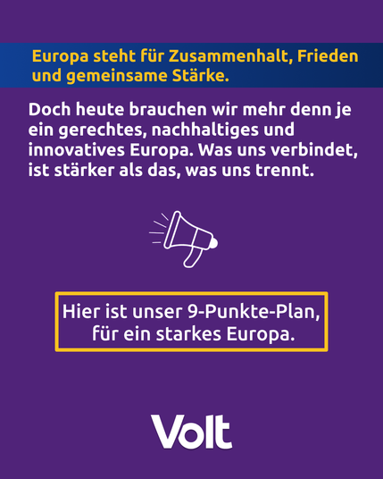 Textkachel. Auf violettem Hintergrund steht:
Europa steht für Zusammenhalt, Frieden und gemeinsame Stärke. Doch heute brauchen wir mehr denn je eine gerechtes, nachhaltiges und innovatives Europa. Was uns verbindet, ist stärker als das, was uns trennt. 
Darunter ein abstrahiertes Megaphon.
Darunter: Hier ist unser 9-Punkte-Plan für ein starkes Europa. Volt