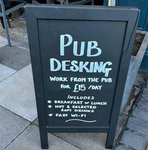 A black sign with

PUB DESKIMB
WORK FROM THE PUB
FOR £15 / DAY

Includes breakfast or lunvj
Hot and selected soft drinks
Fast wi-fi