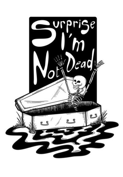 black and white drawing of a skeleton coming out of a coffin

behind is the text "Surprise I'm Not Dead"
