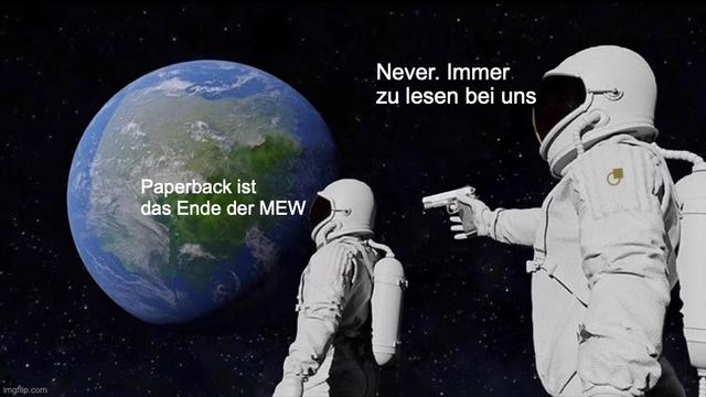 Abwandlung des Always has been-Meme: Der Kosmonaut, der im Weltall mit Blick auf die Erde feststellt: »Paperback ist das Ende der MEW«, wird mit einer Space Gun des Dietz Berlin-Kosmonauten hinter ihm bedroht … mit den Worten »Never. Immer zu lesen bei uns.«