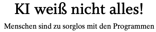 Überschrift aus der Zeitung:

KI weiß nicht alles!
Menschen sind zu sorglos mit den Programmen