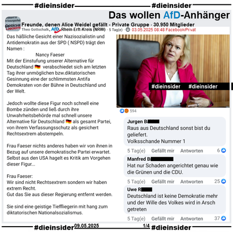 Theo Gottschalk, AfD Rhein-Erft-Kreis in NRW teilt u.a. in der Gruppe "Freunde, denen Alice Weidel gefällt" seinen Post über Nancy Faeser. Gottschalk postet 
"Das häßliche Gesicht einer Nazisozialistin und Antidemokratin aus der SPD (NSPD) trägt den Namen: Nancy Faeser. 
Mit der Einstufung unserer Alternative für Deutschland 🇩🇪  verabschiedet sich am letzten Tag ihrer unmöglichen bzw. diktatorischen Gesinnung eine der schlimmsten Antifa Demokraten von der Bühne in Deutschland und der Welt. Jedoch wollte diese Figur noch schnell eine Bombe zünden und ließ durch ihre Unwahrheitsbehörde mal schnell unsere Alternative für Deutschland als gesamt Partei, von ihrem Verfassungsschutz als gesichert Rechtsextrem abstempeln. Frau Faeser nichts anderes haben wir von ihnen in Bezug auf unsere demokratische Partei erwartet.Selbst aus den USA hagelt es Kritik am Vorgehen dieser Figur... Frau Faeser: Wir sind nicht Rechtsextrem sondern wir haben extrem Recht. Gut das Sie aus dieser Regierung entfernt werden. Sie sind eine geistige Tieffliegerin mit hang zum diktatorischen Nationalsozialismus."

Wir zeigen auf Slide 1 u.a. die Kommentare 
"Raus aus Deutschland sonst bist du geliefert. Volksschande Nummer 1.", "Hat nur Schaden angerichtet genau wie die Grünen und die CDU." und "Deutschland ist keine Demokratie mehr und der Wille des Volkes wird in Arsch getreten."