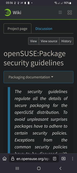 The image shows a screenshot of a mobile device displaying a webpage from the openSUSE Wiki. The top of the screen features a status bar with the time "05:56," a battery icon at 90%, and a temperature of "24°." The main content area is dark with a green header that includes the word "Wiki" and navigation options such as "Project page" and "Discussion." Below this, there are tabs labeled "View," "View source," and "History." The main title reads "openSUSE: Package security guidelines," with a subheading "Packaging documentation." The text explains that the security guidelines regulate secure packaging for the openSUSE distribution and that packages must adhere to certain security policies to avoid surprises. The bottom of the screen shows a URL bar with "en.opensuse.org/open" and a back button.

 Ovis2-8B

🌱 Energy used: 0.214 Wh