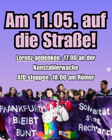 Das Bild zeigt eine Demonstration, bei der eine Gruppe von Menschen ein Banner mit der Aufschrift "Frankfurt bleibt bunt" und "Solidarität statt Rechtsruck" hochhält. Über ihnen steht der Aufruf "Am 11.05. auf die Straße!", gefolgt von Informationen zu zwei Kundgebungen: eine um 17:00 Uhr am Konstablerwache zum Gedenken an Lorenz und eine weitere um 18:00 Uhr am Römer, um die AfD zu stoppen.