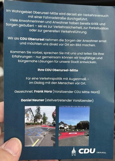 Im Wohngebiet Oberursel-Mitte wird derzeit ein Verkehrsversuch mit einer Fahrradstraße durchgeführt. Viele Anwohnerinnen und Anwohner haben bereits Kritik und Sorgen geäußert - sei es zur Verkehrssicherheit, zur Parksituation oder zur generellen Verkehrsführung. Wir als CDU Oberursel nehmen die Sorgen der Anwohner ernst und möchten uns direkt vor Ort ein Bild machen.
Kommen Sie vorbei, sprechen Sie mit uns und teilen Sie Ihre Erfahrungen - nur gemeinsam können wir tragfähige und bürgernahe Lösungen für unsere Stadt entwickeln.
Ihre CDU Oberursel-Mitte
Für eine Verkehrspolitik mit Augenmaß - im Dialog mit den Menschen vor Ort.
Gezeichnet: Frank Hora (Vorsitzender CDU Mitte-Nord)
Daniel Neuner (stellvertretender Vorsitzender)
CDU OBERURSEL