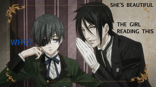 Edited screenshot of an episode of the 2008 Black Butler anime, showing Our Ciel Phantomhive and Sebastian Michaelis from the chest up. Ciel is wearing his green outfit with the tiny blue bowtie. He is sitting on his chair listening to Sebastian with a bored expression. Sebastian is whispering to him with a mischievous expression. Some dialogue has been edited into the image: Sebastian says "She's beautiful", Ciel asks "Who?" and Sebastian answers "The girl reading this".