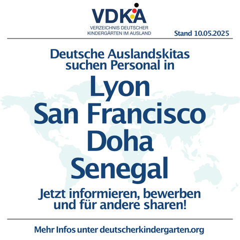 VDKA KINDERGARTEN IM AUSLAND Stand 10.05.2025 Deutsche Auslandskitas suchen Personal in Lyon, San Francisco, Doha, Senegal. Jetzt informieren, bewerben und für andere sharen! Mehr Infos unter deutscherkindergarten.org