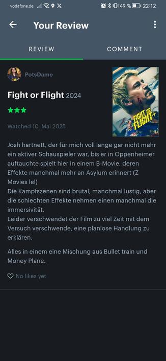 Filmbewertung Fight or Flight
Josh hartnett, der für mich voll lange gar nicht mehr ein aktiver Schauspieler war, bis er in Oppenheimer auftauchte spielt hier in einem B-Movie, deren Effekte manchmal mehr an Asylum erinnert (Z Movies lel)
Die Kampfszenen sind brutal, manchmal lustig, aber die schlechten Effekte nehmen einen manchmal die immersivität.
Leider verschwendet der Film zu viel Zeit mit dem Versuch verschwende, eine planlose Handlung zu erklären.

Alles in einem eine Mischung aus Bullet train und Money Plane.