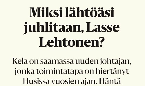 Hesarin otsikkoa: "Miksi lähtöäsi juhlitaan, Lasse Lehtonen?
Kela on saamassa uuden johtajan, jonka toimintatapa on hiertänyt Husissa vuosien ajan."
