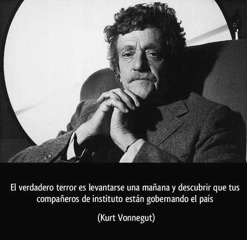 El verdadero terror es levantarse una mañana y descubrir que tus compañeros de instituo están gobernando el país. Kurt Vonnegut.