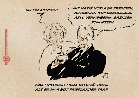 Illustration von Frau Friedländer, die Merz, der von ihr abgewandt zum Betrachter blickt die Hand auf die Schulter legt und sagt: Sei ein Mensch! Merz hingegen denkt: Mit Nazis Notlage erfinden, Migration kriminalisieren, Asyl verweigern, Grenzen schließen. Textzeile: Was Friedrich Merz Beschäftigte, als er Margot Friedländer traf.