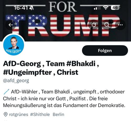 16:41
FOR —
46
. ..
Meine Kanzlerin
Folgen
AfD-Georg, Team #Bhakdi, #Ungeimpfter, Christ @afd_georg
/ AfD-Wähler, Team Bhakdi, ungeimpft, orthodoxer Christ - ich knie nur vor Gott, Pazifist. Die freie Meinungsäußerung ist das Fundament der Demokratie.
• rotgrünes #Shithole Berlin