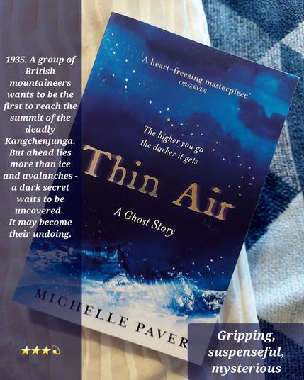 A picture of the book "Thin Air" by Michelle Paver. The info next to it reads: 1935. A group of British mountaineers wants to be the first to reach the summit of the deadly Kangchenjunga. But ahead lies more than ice and avalanches - a dark secret waits to be uncovered. It may become their undoing. 
3 and a half stars.
Keywords: gripping, suspenseful, mysterious
