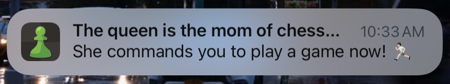 notification from chess

The queen is the mom of chess...
She commands you to play a game now!