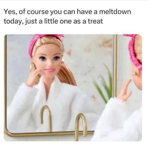 The image shows a Barbie doll in a bathrobe and headband, looking at her reflection in a mirror. The overlaid text reads, "Yes, of course you can have a meltdown today, just a little one as a treat." This meme humorously anthropomorphizes the doll, treating the idea of a 'meltdown' as a permissible indulgence, similar to the way one might consider allowing themselves a small treat.