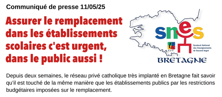 Début du Communiqué de presse du 11/05/25 

Assurer le remplacement dans les établissements scolaires c'est urgent, dans le public aussi !

Syndicat National scolaires des enseignements de second degré.

Depuis deux semaines, le réseau privé catholique très implanté en Bretagne fait savoir qu'il est touché de la même manière que les établissements publics par les restrictions budgétaires imposées sur le remplacement...