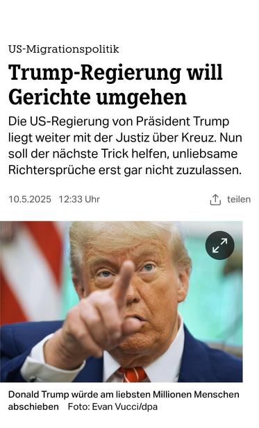 US-Migrationspolitik:

Trump-Regierung will Gerichte umgehen Die US-Regierung von Präsident Trump liegt weiter mit der Justiz über Kreuz. Nun soll der nachste Trick helfen, unliebsame Richtersprüche erst gar nicht
zuzulassen. 

10.05.25 TAZ