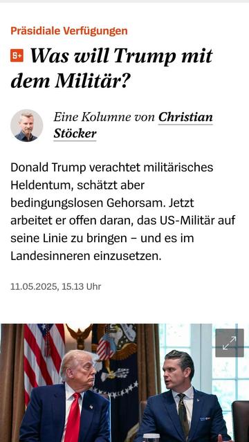 Was will Trump mit dem Militär? ~  

Eine Kolumne von Christian Stöcker 

Donald Trump verachtet militärisches Heldentum, schätzt aber bedingungslosen Gehorsam. Jetzt 
arbeitet er offen daran, das US-Militar auf seine Linie zu bringen - und es im Landesinneren einzusetzen. 

11.05.2025, 15.13 Uhr Spiegel Online