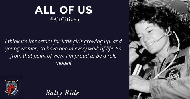 Photo of NASA astronaut Sally Ride with the quote:
I think it's important for little girls growing up, and young women, to have one in every walk of life. So from that point of view, I'm proud to be a role model!

Sally Ride