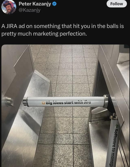 A photo of a turnstile with Jira advertisment on the rotating bars.
Caption: A JIRA ad on something tha hit you in the balls is pretty much marketing perfection