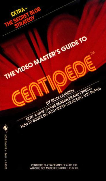 Cover of The Video Master's Guide to Centipede by Ron Dubren, featuring bright neon-style red and yellow text over a dark background with a red arcade cabinet silhouette, and promotional blurbs like “The Secret Blob Strategy” and tips for scoring big using expert tactics.Now, the secrets of the experts and champions can be yours! Here are the step-by-step strategies, score-boosters, and machine-beating tips to make you a master at the video controls.


The Video Master's Guide to Centipede

At last, video expert Ron Dubren sheds light on the elusive Centipede, revealing trick shots, mushroom patterns, and spider strategies that help beginners, intermediates, and even experts score higher!


• Retreat loop strategies

• Channels & funnels

• The side feed game

• Sweep shots, cluster shots & clean kill shots

• Mastering the tunnel shot

• 3-minute tournaments

• The blob strategy — for the experts!


Plus, something extra for Centipede fanatics!