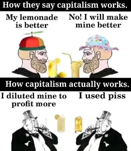 they want you to believe capitalism improves things (because competition).

The truth is it's a race to the bottom, to see who can squeeze out the most profits - ususally by cutting the most costs