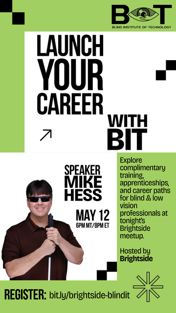 A promotional poster for a Brightside and Blind Institute of Technology event. It features the text “Launch your career with BIT, May 12, 6PM MT/8PM ET; Explore complimentary training, apprenticeships, and career paths for blind & low vision professionals at tonight’s Brightside meetup; Hosted by Brightside; Register at bit.ly/brightside-blindit." Included is a photo of a smiling man in sunglasses holding a white cane.
