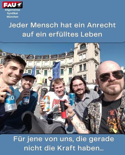 Demo in München Marienplatz. 5 Mitglieder halten selbstbewusst ein Dosenbier hoch zu Ehren unseres erkrankten Mitglieds.

Für jene, die gerade nicht die Kraft haben.