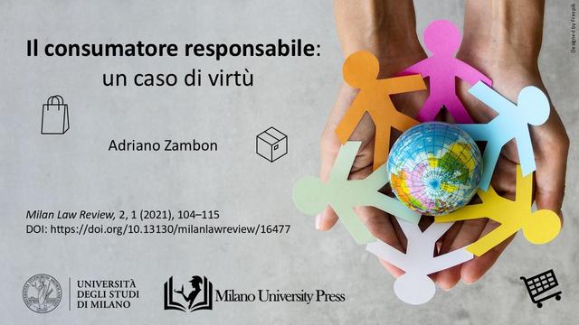 Adriano Zambon, 2021. “Il consumatore responsabile: un caso di virtù” pubblicato in Milan Law Review. 2, 1 (set. 2021), pp. 104–115 con DOI: https://doi.org/10.13130/milanlawreview/16477.