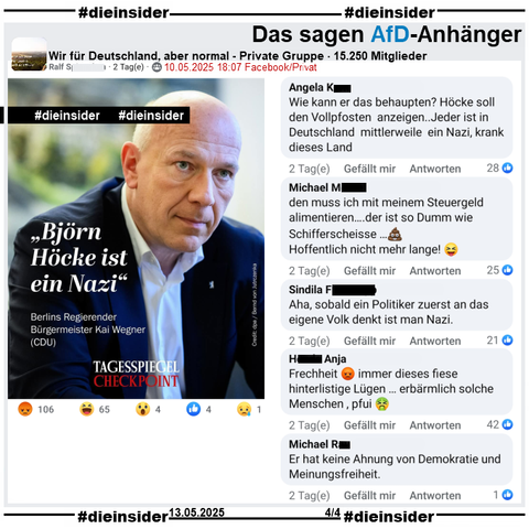 Geteilt wird in der Gruppe "Wir für Deutschland, aber normal" ein Sharepic des Tagesspiegel mit Berlins Regierendem Bürgermeister Kai Wegner (CDU) und "Björn Höcke ist ein Nazi." 

Wir zeigen auf Slide 4 u.a. die Kommentare 
"Wie kann er das behaupten? Höcke soll den Vollpfosten anzeigen..Jeder ist in Deutschland mittlerweile ein Nazi, krank dieses Land.", "den muss ich mit meinem Steuergeld alimentieren... der ist so Dumm wie Schifferscheisse... Hoffentlich nicht mehr lange!", "Aha, sobald ein Politiker zuerst an das eigene Volk denkt ist man Nazi.", "Frechheit immer dieses fiese hinterlistige Lügen... erbärmlich solche Menschen, pfui." und "Er hat keine Ahnung von Demokratie und Meinungsfreiheit."