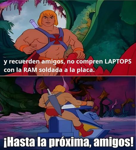 meme de He-Man dando consejo, dice: 'y recuerden amigos, no compren LAPTOPS con la RAM soldada a la placa' en la siguiente imagen se le ve yendose diciendo '¡Hasta la próxima, amigos!'