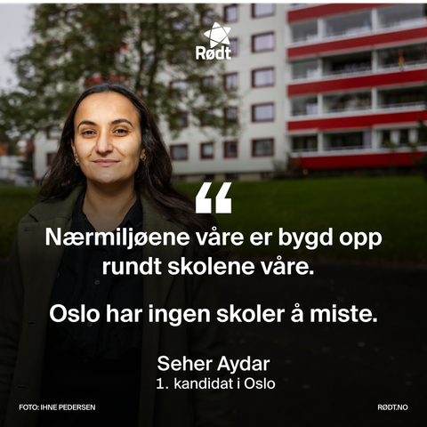 Rødt sin førstekandidat i Oslo, Seher Aydar, med sitat: Nærmiljøene våre er bygd opp rundt skolene våre. Oslo har ingen skoler å miste."